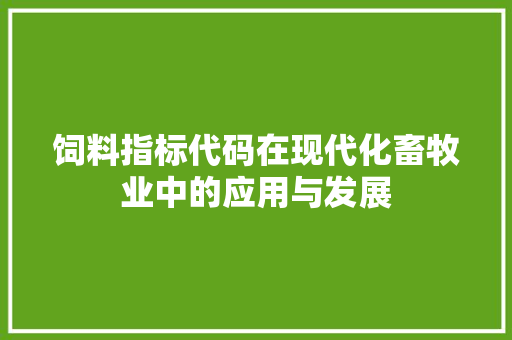 饲料指标代码在现代化畜牧业中的应用与发展