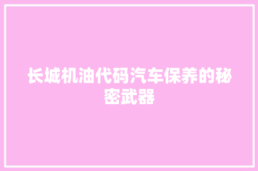 长城机油代码汽车保养的秘密武器