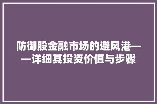 防御股金融市场的避风港——详细其投资价值与步骤