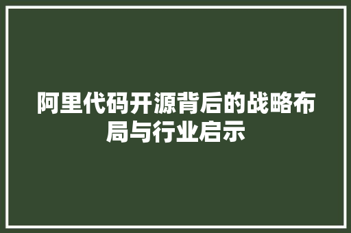 阿里代码开源背后的战略布局与行业启示