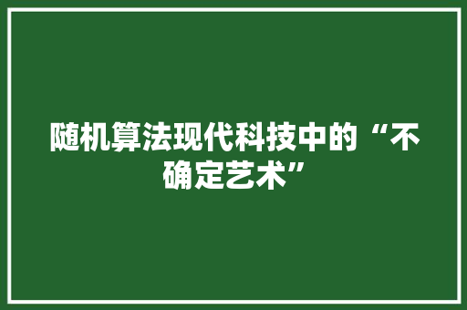 随机算法现代科技中的“不确定艺术”
