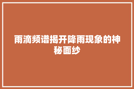 雨滴频谱揭开降雨现象的神秘面纱