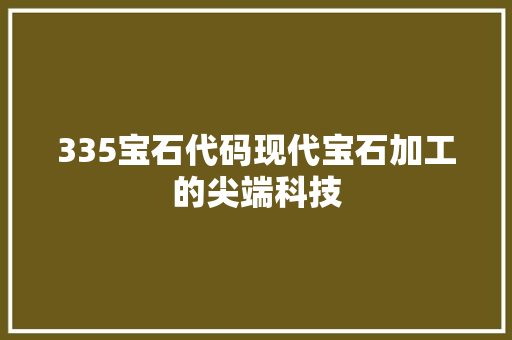 335宝石代码现代宝石加工的尖端科技