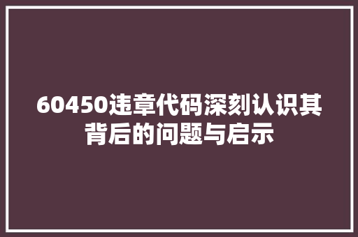60450违章代码深刻认识其背后的问题与启示