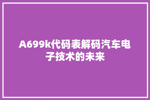 A699k代码表解码汽车电子技术的未来