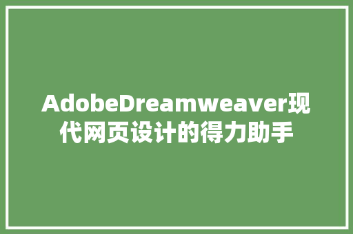 AdobeDreamweaver现代网页设计的得力助手