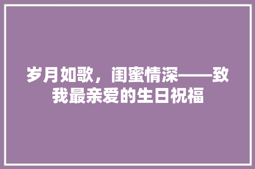 岁月如歌，闺蜜情深——致我最亲爱的生日祝福