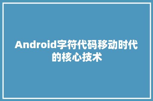 Android字符代码移动时代的核心技术