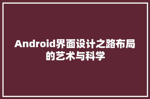 Android界面设计之路布局的艺术与科学