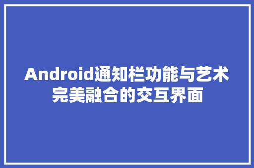 Android通知栏功能与艺术完美融合的交互界面