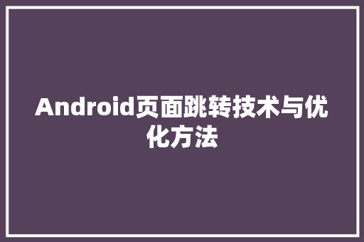 Android页面跳转技术与优化方法