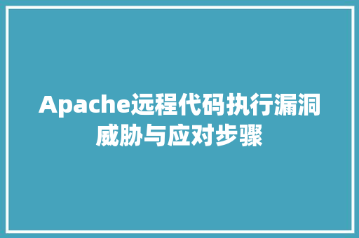 Apache远程代码执行漏洞威胁与应对步骤