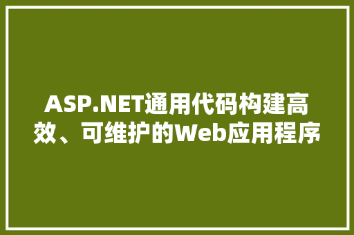 ASP.NET通用代码构建高效、可维护的Web应用程序
