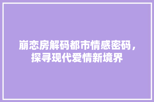 崩恋房解码都市情感密码，探寻现代爱情新境界