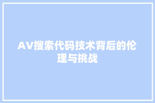 AV搜索代码技术背后的伦理与挑战