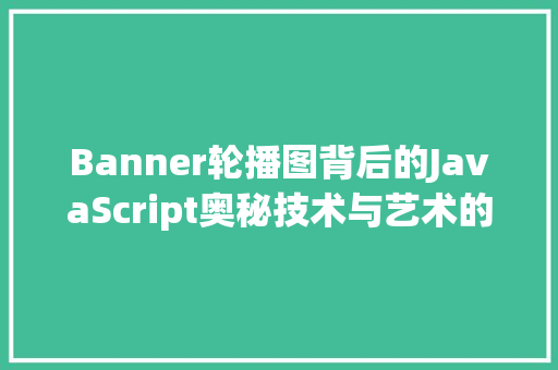 Banner轮播图背后的JavaScript奥秘技术与艺术的完美融合