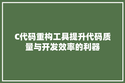 C代码重构工具提升代码质量与开发效率的利器