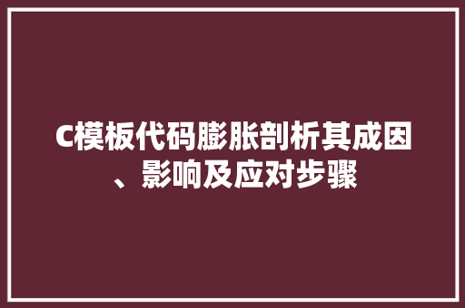 C模板代码膨胀剖析其成因、影响及应对步骤