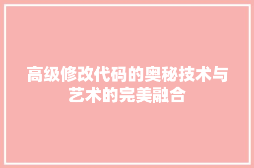 高级修改代码的奥秘技术与艺术的完美融合