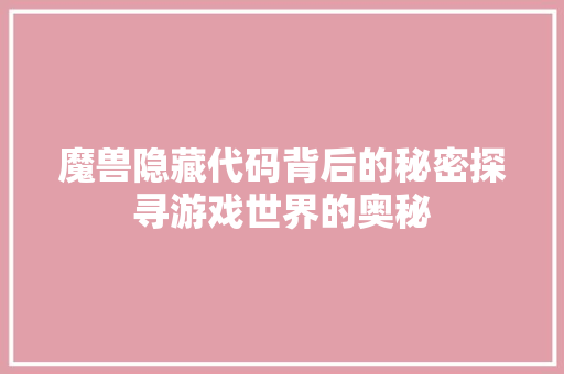 魔兽隐藏代码背后的秘密探寻游戏世界的奥秘