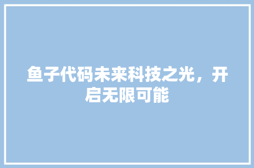 鱼子代码未来科技之光，开启无限可能