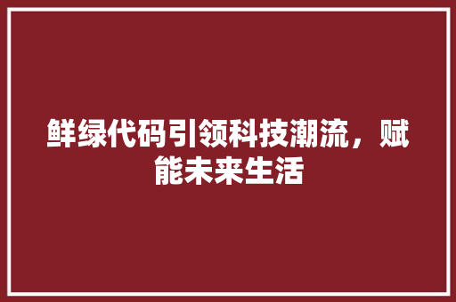 鲜绿代码引领科技潮流，赋能未来生活