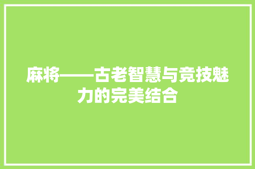 麻将——古老智慧与竞技魅力的完美结合