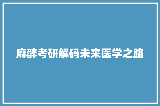 麻醉考研解码未来医学之路