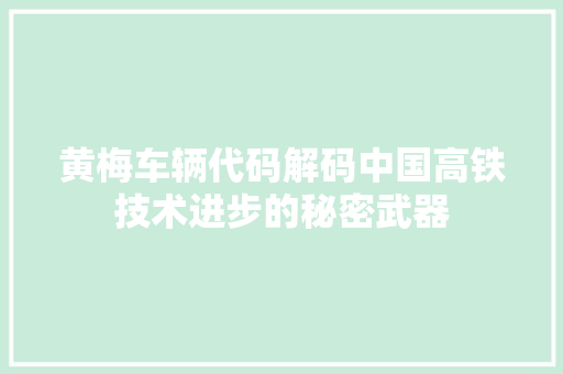 黄梅车辆代码解码中国高铁技术进步的秘密武器