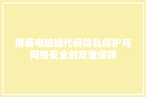 屏蔽电脑端代码隐私保护与网络安全的双重保障