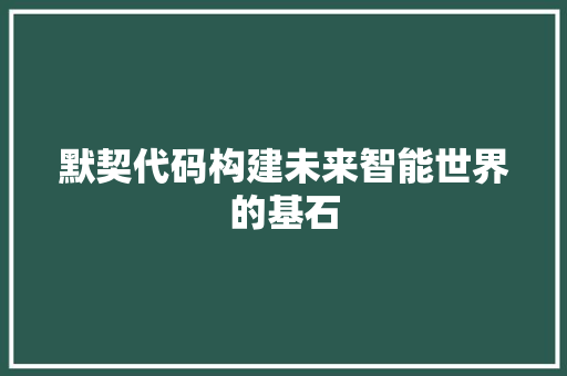 默契代码构建未来智能世界的基石  第1张