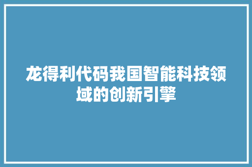 龙得利代码我国智能科技领域的创新引擎  第1张