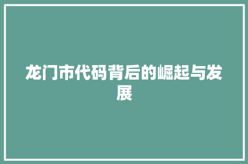 龙门市代码背后的崛起与发展