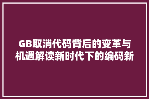 GB取消代码背后的变革与机遇解读新时代下的编码新规