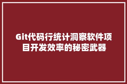 Git代码行统计洞察软件项目开发效率的秘密武器