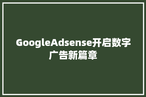 GoogleAdsense开启数字广告新篇章