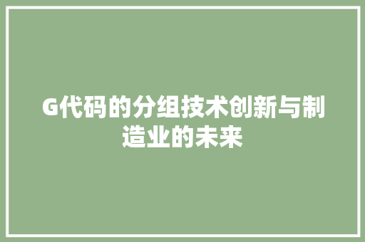 G代码的分组技术创新与制造业的未来