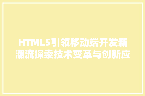 HTML5引领移动端开发新潮流探索技术变革与创新应用