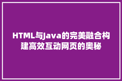 HTML与Java的完美融合构建高效互动网页的奥秘