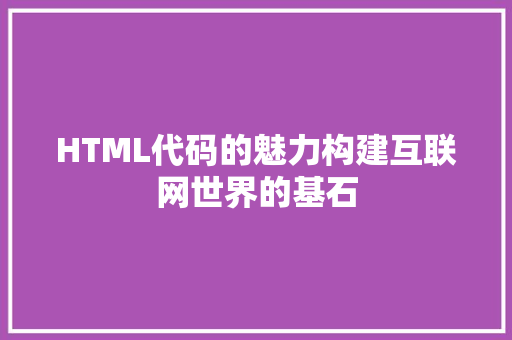 HTML代码的魅力构建互联网世界的基石