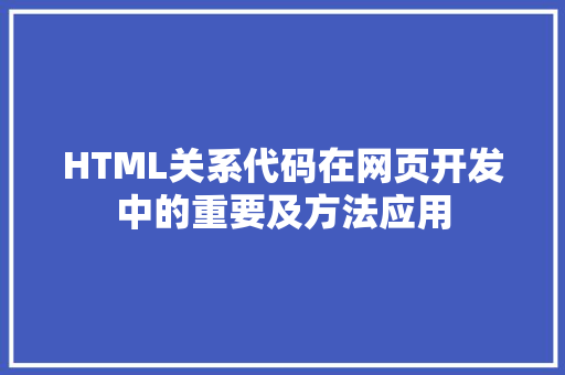 HTML关系代码在网页开发中的重要及方法应用