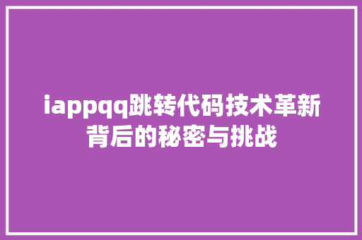 iappqq跳转代码技术革新背后的秘密与挑战