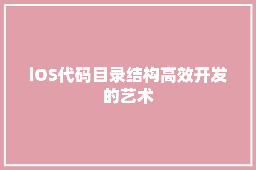 iOS代码目录结构高效开发的艺术