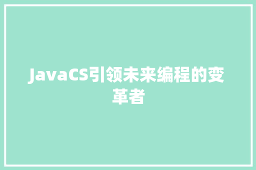 JavaCS引领未来编程的变革者