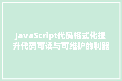 JavaScript代码格式化提升代码可读与可维护的利器