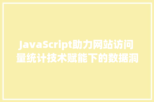JavaScript助力网站访问量统计技术赋能下的数据洞察之路