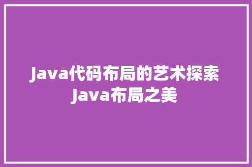 Java代码布局的艺术探索Java布局之美
