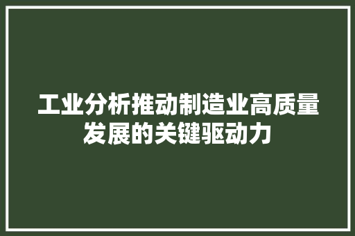 工业分析推动制造业高质量发展的关键驱动力