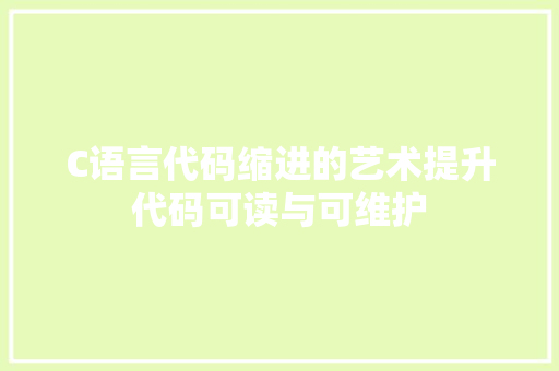 C语言代码缩进的艺术提升代码可读与可维护
