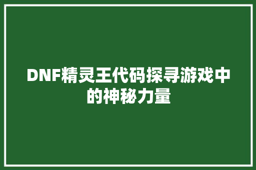 DNF精灵王代码探寻游戏中的神秘力量